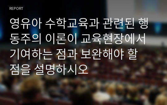 영유아 수학교육과 관련된 행동주의 이론이 교육현장에서 기여하는 점과 보완해야 할 점을 설명하시오