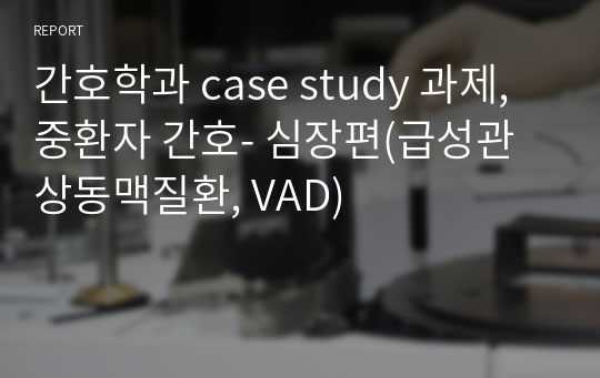 간호학과 case study 과제, 중환자 간호- 심장편(급성관상동맥질환, VAD)