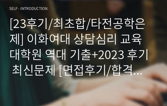 [23후기/최초합/타전공학은제] 이화여대 상담심리 교육대학원 역대 기출+2023 후기 최신문제 [면접후기/합격인증]