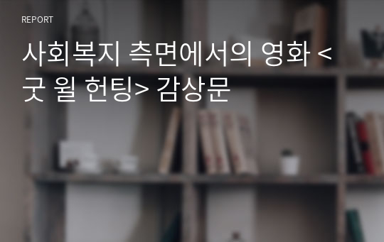 사회복지 측면에서의 영화 &lt;굿 윌 헌팅&gt; 감상문