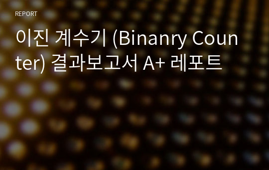 이진 계수기 (Binanry Counter) 결과보고서 A+ 레포트