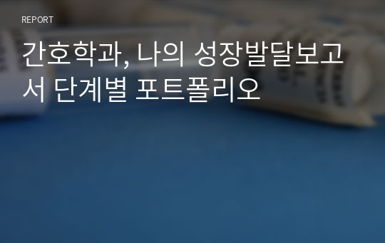 간호학과, 나의 성장발달보고서 단계별 포트폴리오