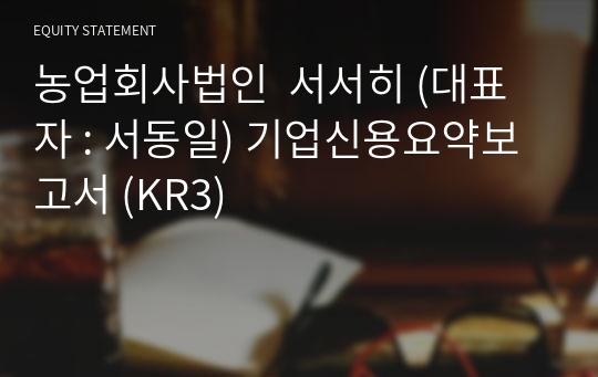 농업회사법인  서서히 기업신용요약보고서 (KR3)