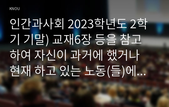 인간과사회 2023학년도 2학기 기말) 교재6장 등을 참고하여 자신이 과거에 했거나 현재 하고 있는 노동(들)에 대해 사회학적 개념과 이론을 사용하여 분석하세요