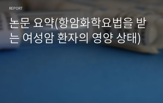 논문 요약(항암화학요법을 받는 여성암 환자의 영양 상태)