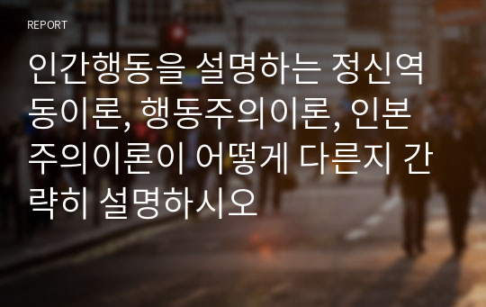 인간행동을 설명하는 정신역동이론, 행동주의이론, 인본주의이론이 어떻게 다른지 간략히 설명하시오