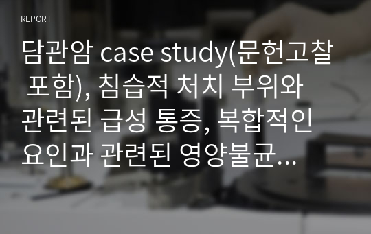 담관암 case study(문헌고찰 포함), 침습적 처치 부위와 관련된 급성 통증, 복합적인 요인과 관련된 영양불균형, 장기 부동과 관련된 욕창위험성