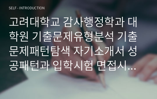 고려대학교 감사행정학과 대학원 기출문제유형분석 기출문제패턴탐색 자기소개서 성공패턴과 입학시험 면접시험 논술문제 지원동기작성요령 구두시험문제