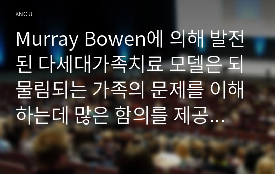 Murray Bowen에 의해 발전된 다세대가족치료 모델은 되물림되는 가족의 문제를 이해하는데 많은 함의를 제공해 준다. 이러한 다세대가족치료의 주요개념인 자기분화와 만성불안의 원리, 삼각관계, 핵가족 정서체계와 가족투사과정에 대해 설명하고, 이러한 개념이 나에게 주는 함의를 쓰시오