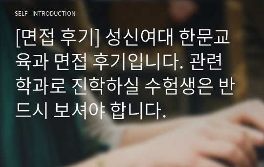 [면접 후기] 성신여대 한문교육과 면접 후기입니다. 관련 학과로 진학하실 수험생은 반드시 보셔야 합니다.