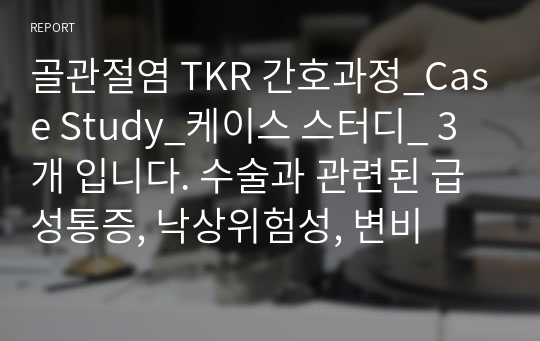 골관절염 TKR 간호과정_Case Study_케이스 스터디_ 3개 입니다. 수술과 관련된 급성통증, 낙상위험성, 변비