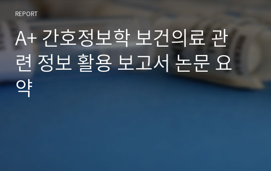 A+ 간호정보학 보건의료 관련 정보 활용 보고서 논문 요약