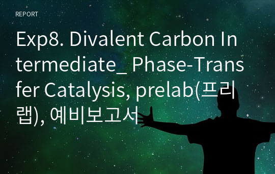 Exp8. Divalent Carbon Intermediate_ Phase-Transfer Catalysis, prelab(프리랩), 예비보고서