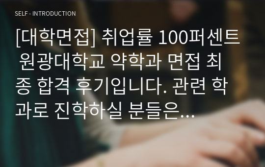 [대학면접] 취업률 100퍼센트 원광대학교 약학과 면접 최종 합격 후기입니다. 관련 학과로 진학하실 분들은 반드시 읽어보시길 권합니다.