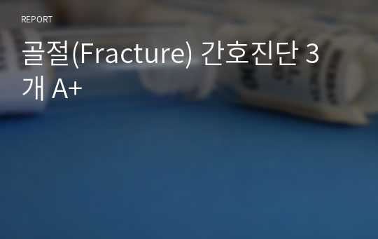 골절(Fracture) 간호진단 3개 A+