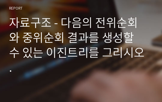 자료구조 - 다음의 전위순회와 중위순회 결과를 생성할 수 있는 이진트리를 그리시오.