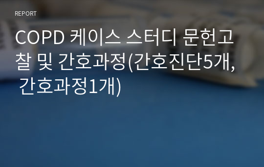 COPD 케이스 스터디 문헌고찰 및 간호과정(간호진단5개, 간호과정1개)