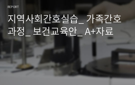 지역사회간호실습_ 가족간호과정_ 보건교육안_ A+자료