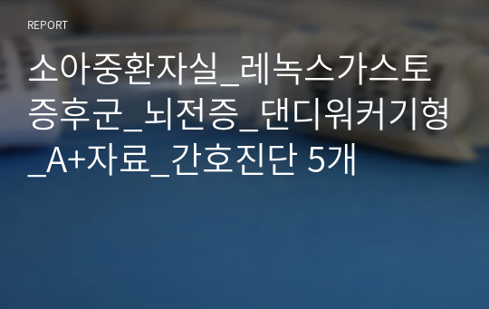 소아중환자실_레녹스가스토증후군_뇌전증_댄디워커기형_A+자료_간호진단 5개