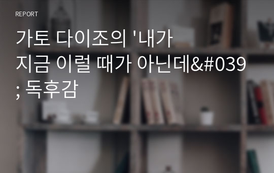 가토 다이조의 &#039;내가 지금 이럴 때가 아닌데&#039; 독후감