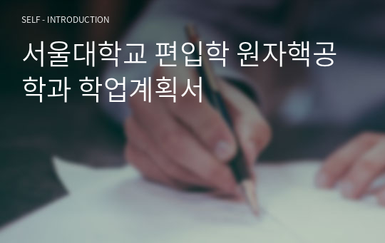 서울대학교 편입학 원자핵공학과 학업계획서