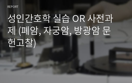 성인간호학 실습 OR 사전과제 (폐암, 자궁암, 방광암 문헌고찰)