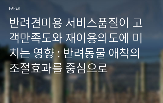 반려견미용 서비스품질이 고객만족도와 재이용의도에 미치는 영향 : 반려동물 애착의 조절효과를 중심으로