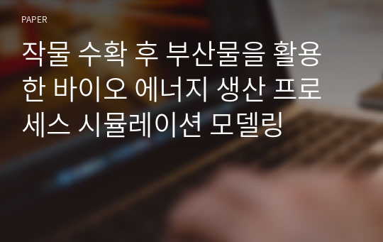 작물 수확 후 부산물을 활용한 바이오 에너지 생산 프로세스 시뮬레이션 모델링