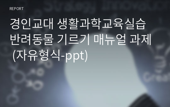 경인교대 생활과학교육실습 반려동물 기르기 매뉴얼 과제 (자유형식-ppt)