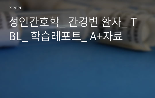 성인간호학_ 간경변 환자_ TBL_ 학습레포트_ A+자료