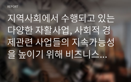 지역사회에서 수행되고 있는 다양한 자활사업, 사회적 경제관련 사업들의 지속가능성을 높이기 위해 비즈니스 모델 차원에서 무엇이 고려되어야 할지 서술하시오.