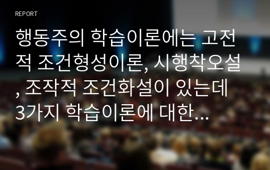 행동주의 학습이론에는 고전적 조건형성이론, 시행착오설, 조작적 조건화설이 있는데 3가지 학습이론에 대한 개념적 정의, 공통점, 차이점 등을 정리해 작성하시오