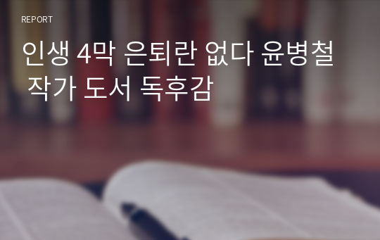 인생 4막 은퇴란 없다 윤병철 작가 도서 독후감