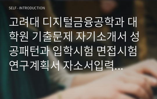 고려대 디지털금융공학과 대학원 기출문제 자기소개서 성공패턴과 입학시험 면접시험 연구계획서 자소서입력항목분석 정성적문제 정량적문제 어학능력검증문제