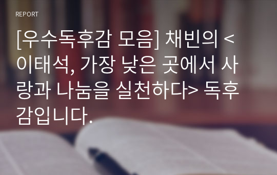 [우수독후감 모음] 채빈의 &lt;이태석, 가장 낮은 곳에서 사랑과 나눔을 실천하다&gt; 독후감입니다.