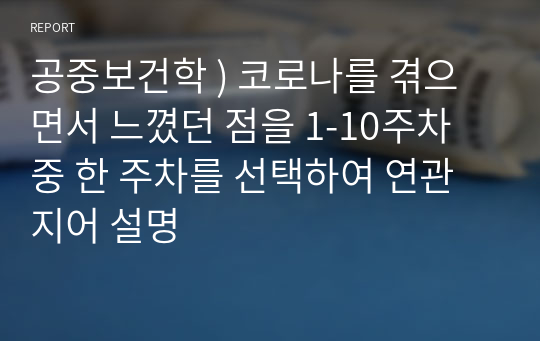 공중보건학 ) 코로나를 겪으면서 느꼈던 점을 1-10주차 중 한 주차를 선택하여 연관지어 설명