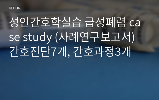 성인간호학실습 급성폐렴 case study (사례연구보고서) 간호진단7개, 간호과정3개