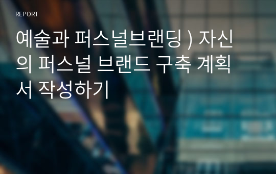 예술과 퍼스널브랜딩 ) 자신의 퍼스널 브랜드 구축 계획서 작성하기