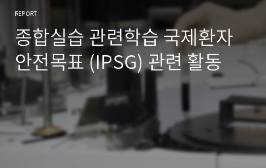 종합실습 관련학습 국제환자안전목표 (IPSG) 관련 활동