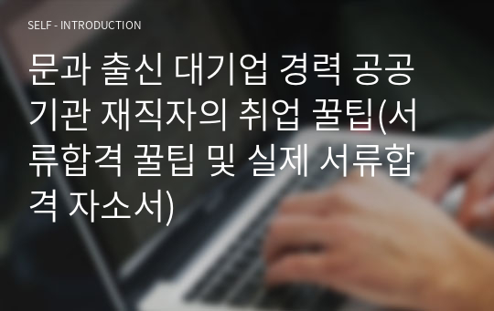 대기업 및 공공기관 다수 합격자의 실제 서류 합격 자기소개서(38개) 및 취업 꿀팁