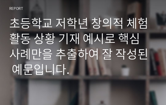 초등학교 저학년 창의적 체험활동 상황 기재 예시로 핵심 사례만을 추출하여 잘 작성된 예문입니다.