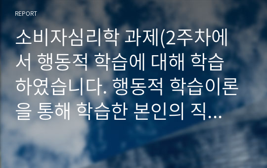 소비자심리학 과제(2주차에서 행동적 학습에 대해 학습하였습니다. 행동적 학습이론을 통해 학습한 본인의 직접 경험을 제시하시오.)