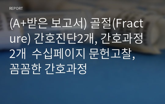 (A+받은 보고서) 골절(Fracture) 간호진단2개, 간호과정2개  수십페이지 문헌고찰, 꼼꼼한 간호과정