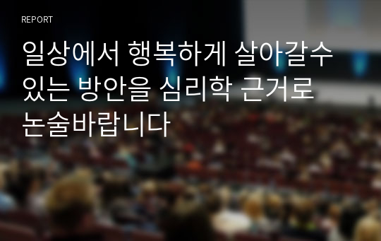 일상에서 행복하게 살아갈수 있는 방안을 심리학 근거로 논술바랍니다