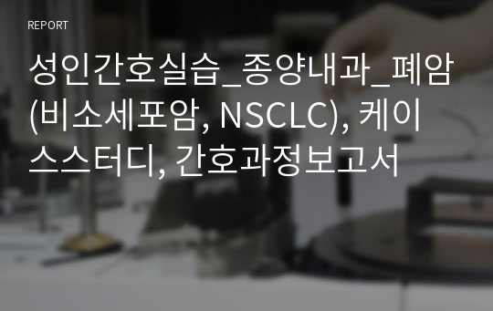 성인간호실습_종양내과_폐암(비소세포암, NSCLC), 케이스스터디, 간호과정보고서