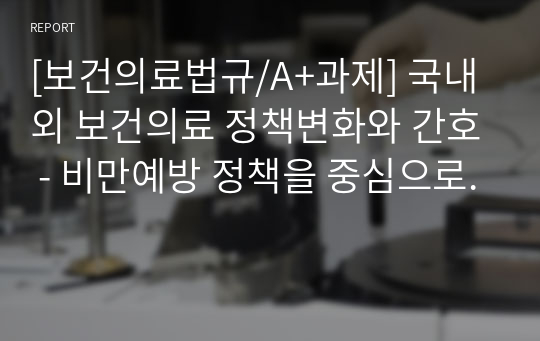 [보건의료법규/A+과제] 국내외 보건의료 정책변화와 간호 - 비만예방 정책을 중심으로.