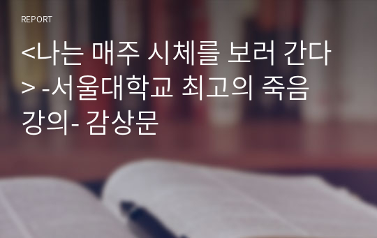 &lt;나는 매주 시체를 보러 간다&gt; -서울대학교 최고의 죽음 강의- 감상문