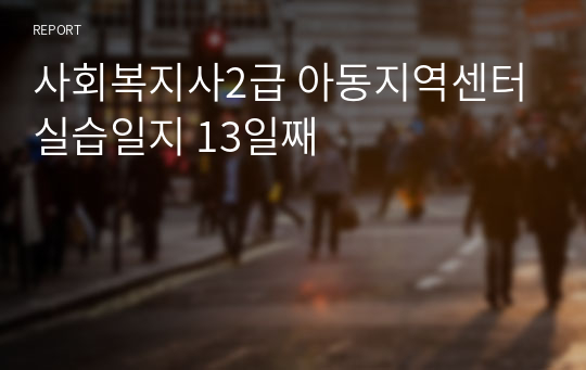 사회복지사2급 아동지역센터 실습일지 13일째