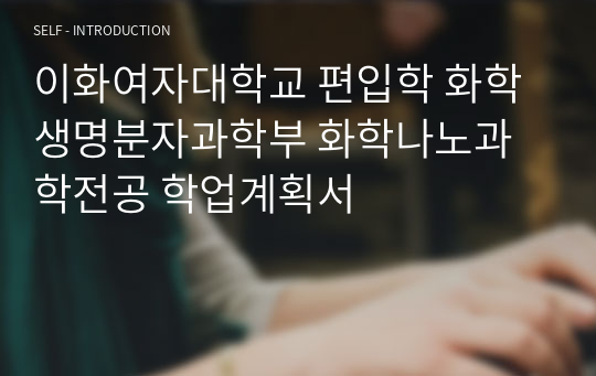 이화여자대학교 편입학 화학생명분자과학부 화학나노과학전공 학업계획서