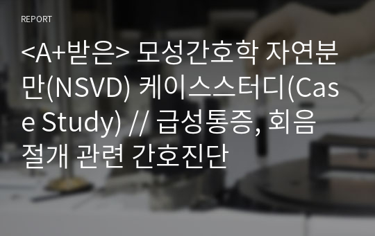 &lt;A+받은&gt; 모성간호학 자연분만(NSVD) 케이스스터디(Case Study) // 급성통증, 회음절개 관련 간호진단